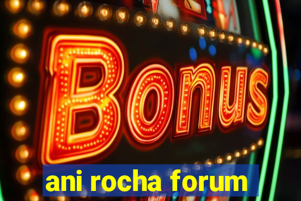 ani rocha forum